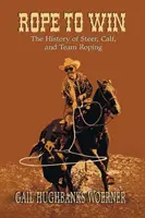 La corde pour gagner : l'histoire du bouvillon, du veau et de l'équipe de rodéo - Rope to Win: The History of Steer, Calf, And, Team Roping