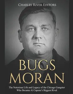 Bugs Moran : La vie et l'héritage notoires du gangster de Chicago qui devint le plus grand rival d'Al Capone - Bugs Moran: The Notorious Life and Legacy of the Chicago Gangster Who Became Al Capone's Biggest Rival