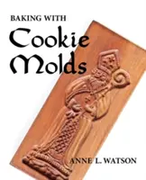 Baking with Cookie Molds : Les secrets et les recettes pour faire des biscuits artisanaux étonnants pour Noël, les vacances, le mariage, le thé, la fête, l'échange, l'exc... - Baking with Cookie Molds: Secrets and Recipes for Making Amazing Handcrafted Cookies for Your Christmas, Holiday, Wedding, Tea, Party, Swap, Exc