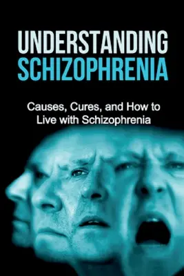 Comprendre la schizophrénie : Causes, remèdes et comment vivre avec la schizophrénie - Understanding Schizophrenia: Causes, cures, and how to live with schizophrenia