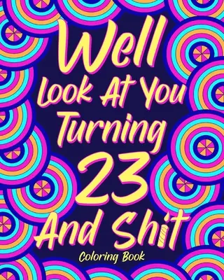 Livre de coloriage sur les 23 ans et tout ce qui va avec - Well Look at You Turning 23 and Shit Coloring Book