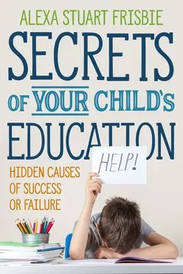 Les secrets de l'éducation de votre enfant : Les causes cachées de la réussite ou de l'échec - Secrets of Your Child's Education: Hidden Causes of Success or Failure