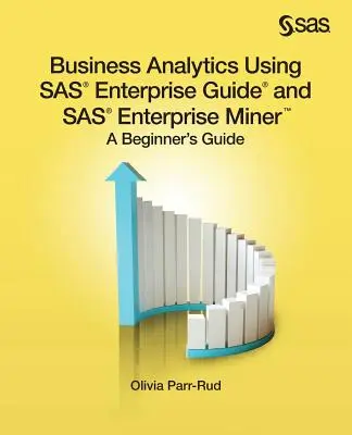 Business Analytics Using SAS Enterprise Guide and SAS Enterprise Miner : Guide du débutant - Business Analytics Using SAS Enterprise Guide and SAS Enterprise Miner: A Beginner's Guide