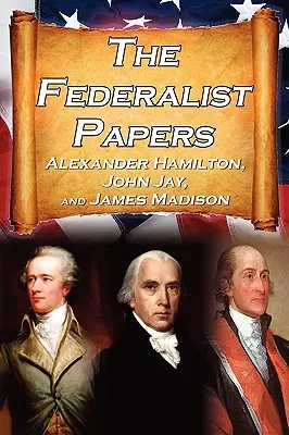 Les Fédéralistes : Essais d'Alexander Hamilton, de James Madison et de John Jay sur la Constitution des États-Unis, alias la nouvelle Constitution - The Federalist Papers: Alexander Hamilton, James Madison, and John Jay's Essays on the United States Constitution, Aka the New Constitution