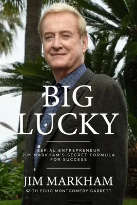 Big Lucky : la formule secrète de Jim Markham, entrepreneur en série, pour réussir - Big Lucky: Serial Entrepreneur Jim Markham's Secret Formula for Success