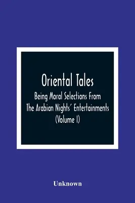 Contes orientaux : Des sélections morales tirées des divertissements des Mille et une nuits, destinées à amuser et à améliorer l'esprit des jeunes. - Oriental Tales: Being Moral Selections From The Arabian Nights' Entertainments; Calculated Both To Amuse And Improve The Minds Of Yout