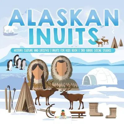 Les Inuits d'Alaska - Histoire, culture et mode de vie. - Livre sur les Inuits pour les enfants - Études sociales de 3e année - Alaskan Inuits - History, Culture and Lifestyle. - inuits for Kids Book - 3rd Grade Social Studies