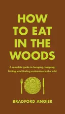 Comment manger dans les bois : Un guide complet de la recherche de nourriture, du piégeage, de la pêche et de la recherche de subsistance dans la nature. - How to Eat in the Woods: A Complete Guide to Foraging, Trapping, Fishing, and Finding Sustenance in the Wild