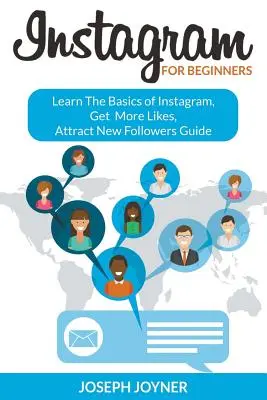 Instagram pour les débutants : Apprendre les bases d'Instagram, obtenir plus de Likes, attirer de nouveaux followers. - Instagram For Beginners: Learn The Basics of Instagram, Get More Likes, Attract New Followers Guide