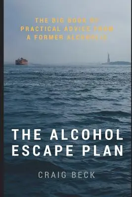 Le plan d'évasion de l'alcool : Le grand livre de conseils pratiques d'un ancien alcoolique - The Alcohol Escape Plan: The Big Book of Practical Advice from a Former Alcoholic