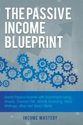 Le plan de revenu passif : Créer un revenu passif avec le commerce électronique en utilisant Shopify, Amazon FBA, le marketing d'affiliation, l'arbitrage de vente au détail, eBay et les réseaux sociaux. - The Passive Income Blueprint: Create Passive Income with Ecommerce using Shopify, Amazon FBA, Affiliate Marketing, Retail Arbitrage, eBay and Social