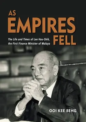 La chute des empires : La vie et l'époque de Lee Hau-Shik, premier ministre des finances de Malaisie - As Empires Fell: The Life and Times of Lee Hau-Shik, the First Finance Minister of Malaya