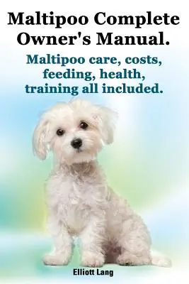 Maltipoo Complete Owner's Manual (Manuel complet du propriétaire). Faits et informations sur les Maltipoo. Soins, coûts, alimentation, santé, dressage, tout y est. - Maltipoo Complete Owner's Manual. Maltipoos Facts and Information. Maltipoo Care, Costs, Feeding, Health, Training All Included.