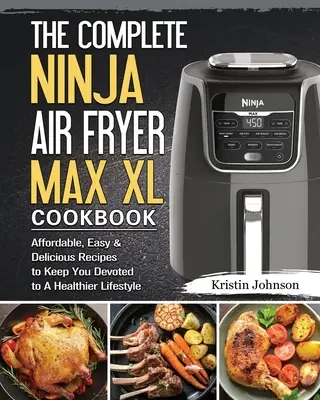 Le livre de cuisine complet de la friteuse à air Ninja Max XL : Des recettes abordables, faciles et délicieuses pour vous permettre d'adopter un mode de vie plus sain. - The Complete Ninja Air Fryer Max XL Cookbook: Affordable, Easy & Delicious Recipes to Keep You Devoted to A Healthier Lifestyle
