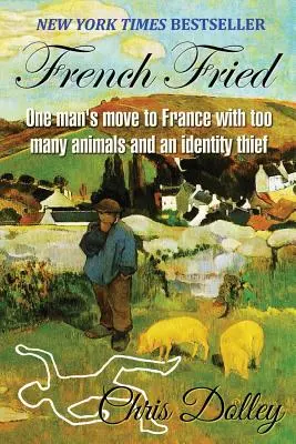 French Fried : le déménagement d'un homme en France avec trop d'animaux et un voleur d'identité - French Fried: one man's move to France with too many animals and an identity thief