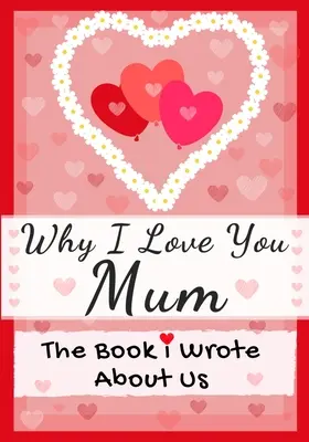 Pourquoi je t'aime maman : Le livre que j'ai écrit sur nous Parfait pour les enfants Cadeau de la Saint-Valentin, Anniversaire, Noël, Anniversaire, Fête des mères, ou - Why I Love You Mum: The Book I Wrote About Us Perfect for Kids Valentine's Day Gift, Birthdays, Christmas, Anniversaries, Mother's Day or