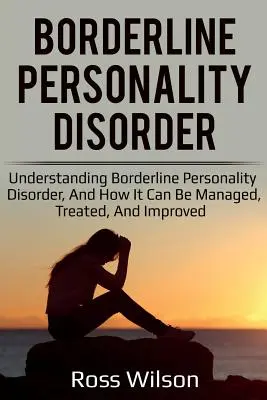 Le trouble de la personnalité limite : Comprendre le trouble de la personnalité limite et comment le gérer, le traiter et l'améliorer - Borderline Personality Disorder: Understanding Borderline Personality Disorder, and how it can be managed, treated, and improved