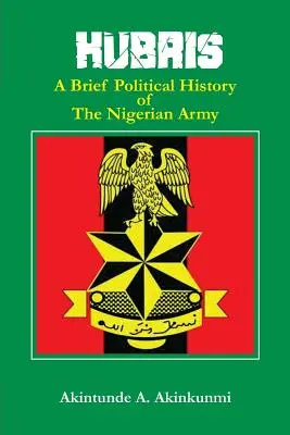 Hubris : Une brève histoire politique de l'armée nigériane - Hubris: A Brief Political History of the Nigerian Army