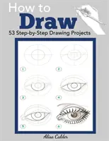 Comment dessiner : 53 projets de dessin étape par étape - How to Draw: 53 Step-by-Step Drawing Projects