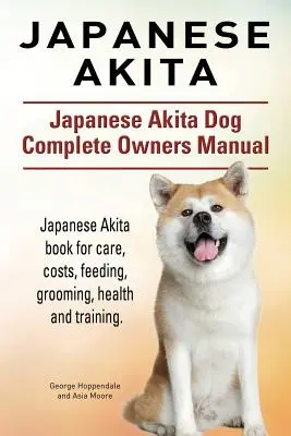 Akita japonais. Manuel complet du propriétaire du chien Akita japonais. Le livre de l'Akita japonais pour les soins, les coûts, l'alimentation, le toilettage, la santé et le dressage. - Japanese Akita. Japanese Akita Dog Complete Owners Manual. Japanese Akita book for care, costs, feeding, grooming, health and training.