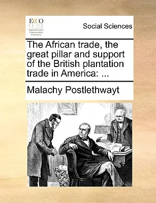 La traite des Africains, pilier et support du commerce des plantations britanniques en Amérique : ... - The African Trade, the Great Pillar and Support of the British Plantation Trade in America: ...