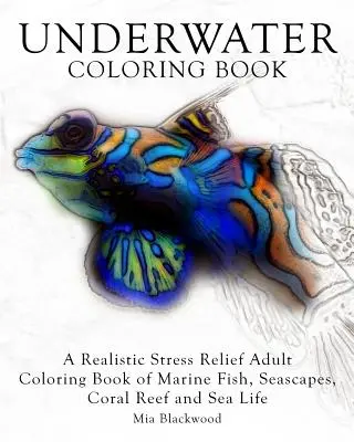 Livre de coloriage sous-marin : Un livre de coloriage réaliste contre le stress avec des poissons marins, des paysages marins, des récifs coralliens et de la vie marine. - Underwater Coloring Book: A Realistic Stress Relief Adult Coloring Book of Marine Fish, Seascapes, Coral Reef and Sea Life