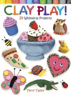 Jouer avec l'argile ! 24 projets fantaisistes - Clay Play! 24 Whimsical Projects