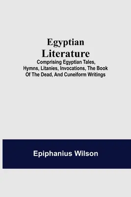 Littérature égyptienne ; comprenant les contes égyptiens, les hymnes, les litanies, les invocations, le livre des morts et les écrits cunéiformes - Egyptian Literature; Comprising Egyptian Tales, Hymns, Litanies, Invocations, The Book Of The Dead, And Cuneiform Writings