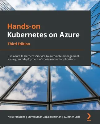 Hands-On Kubernetes on Azure - Troisième édition : Utilisez Azure Kubernetes Service pour automatiser la gestion, la mise à l'échelle et le déploiement d'applications conteneurisées. - Hands-On Kubernetes on Azure - Third Edition: Use Azure Kubernetes Service to automate management, scaling, and deployment of containerized applicatio