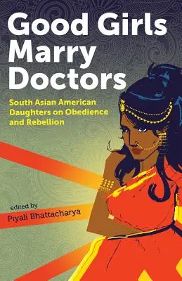 Les bonnes filles épousent des médecins : Les filles américaines d'Asie du Sud sur l'obéissance et la rébellion - Good Girls Marry Doctors: South Asian American Daughters on Obedience and Rebellion