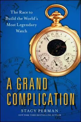 Grand Complication : La course à la construction de la montre la plus légendaire du monde - Grand Complication: The Race to Build the World's Most Legendary Watch