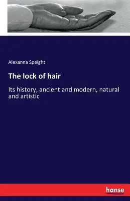 La mèche de cheveux : Son histoire, ancienne et moderne, naturelle et artistique - The lock of hair: Its history, ancient and modern, natural and artistic