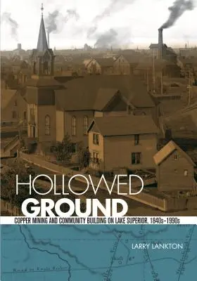 Hollowed Ground : L'exploitation du cuivre et la construction de la communauté sur le lac Supérieur, 1840s-1990s - Hollowed Ground: Copper Mining and Community Building on Lake Superior, 1840s-1990s