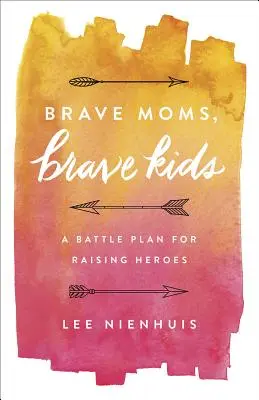 Brave Moms, Brave Kids : Un plan de bataille pour élever des héros - Brave Moms, Brave Kids: A Battle Plan for Raising Heroes