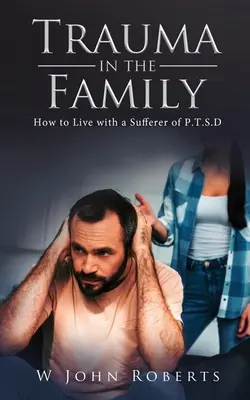 Traumatismes familiaux : comment vivre avec une personne souffrant de P.T.S.D. - Trauma in the Family: How to Live with a Sufferer of P.T.S.D