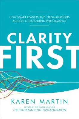 La clarté d'abord : comment les dirigeants et les organisations intelligents parviennent à des performances exceptionnelles - Clarity First: How Smart Leaders and Organizations Achieve Outstanding Performance