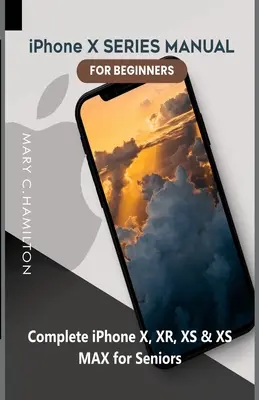 Manuel de la série iPhone X pour les débutants : Manuel complet de l'iPhone X, XR, XS et XS MAX pour les seniors - iPhone X SERIES MANUAL FOR BEGINNERS: Complete iPhone X, XR, XS & XS MAX for Seniors