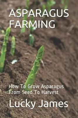 Culture de l'asperge : comment cultiver l'asperge de la semence à la récolte - Asparagus Farming: How To Grow Asparagus From Seed To Harvest