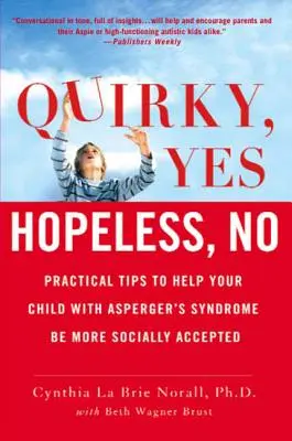 Excentrique, oui - sans espoir, non : Conseils pratiques pour aider votre enfant atteint du syndrome d'Asperger à être mieux accepté socialement - Quirky, Yes---Hopeless, No: Practical Tips to Help Your Child with Asperger's Syndrome Be More Socially Accepted