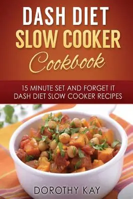 DASH Diet Slow Cooker Cookbook : 15 Minute Set and Forget It DASH Diet Slow Cooke - DASH Diet Slow Cooker Cookbook: 15 Minute Set and Forget It DASH Diet Slow Cooke