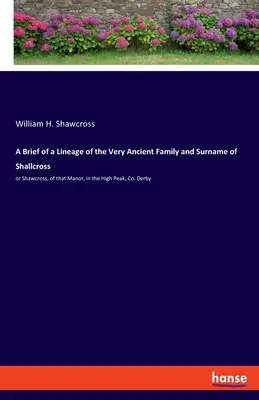 A Brief of a Lineage of the Very Ancient Family and Surname of Shallcross : or Shawcross, of that Manor, in the High Peak, Co. Derby - A Brief of a Lineage of the Very Ancient Family and Surname of Shallcross: or Shawcross, of that Manor, in the High Peak, Co. Derby