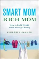 Smart Mom, Rich Mom : Comment se constituer un patrimoine tout en élevant une famille - Smart Mom, Rich Mom: How to Build Wealth While Raising a Family
