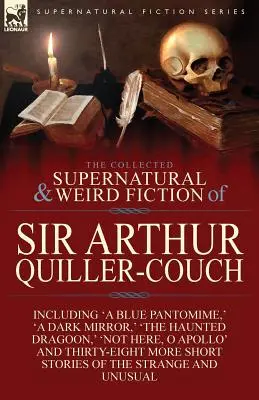 La collection de romans surnaturels et étranges de Sir Arthur Quiller-Couch : Quarante-deux nouvelles de l'étrange et de l'insolite - The Collected Supernatural and Weird Fiction of Sir Arthur Quiller-Couch: Forty-Two Short Stories of the Strange and Unusual