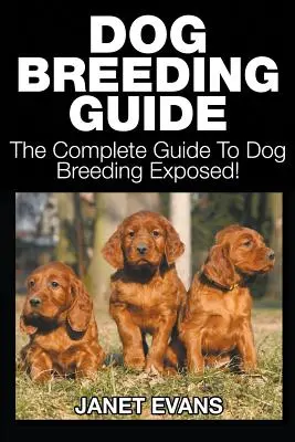 Guide de l'élevage de chiens : Le guide complet de l'élevage des chiens - Dog Breeding Guide: The Complete Guide to Dog Breeding Exposed