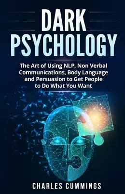 La psychologie noire : L'art d'utiliser la PNL, les communications non verbales, le langage corporel et la persuasion pour amener les gens à faire ce que vous voulez - Dark Psychology: The Art of Using NLP, Non-Verbal Communications, Body Language and Persuasion to Get People to Do What You Want