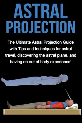 Projection astrale : Le guide ultime de la projection astrale avec des conseils et des techniques pour voyager dans l'astral, découvrir le plan astral et avoir une vision plus claire des choses. - Astral Projection: The ultimate astral projection guide with tips and techniques for astral travel, discovering the astral plane, and hav