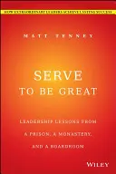 Servir pour être grand : Leçons de leadership tirées d'une prison, d'un monastère et d'une salle de conférence - Serve to Be Great: Leadership Lessons from a Prison, a Monastery, and a Boardroom
