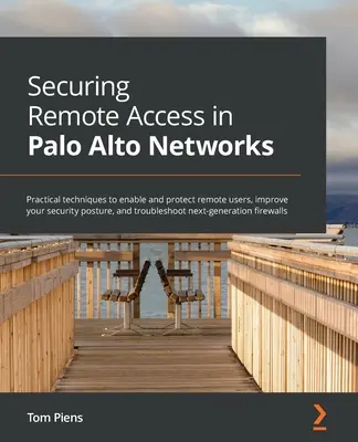 Sécuriser l'accès à distance dans Palo Alto Networks : Des techniques pratiques pour activer et protéger les utilisateurs distants, améliorer votre posture de sécurité et dépanner. - Securing Remote Access in Palo Alto Networks: Practical techniques to enable and protect remote users, improve your security posture, and troubleshoot