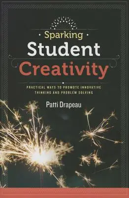Susciter la créativité des élèves : Des moyens pratiques pour promouvoir la pensée innovante et la résolution de problèmes - Sparking Student Creativity: Practical Ways to Promote Innovative Thinking and Problem Solving
