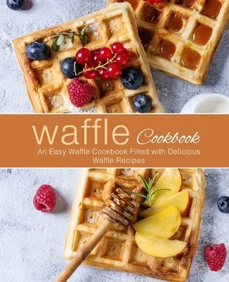 Livre de gaufres : Un livre de gaufres facile à préparer et rempli de délicieuses recettes de gaufres (2e édition) - Waffle Cookbook: An Easy Waffle Cookbook Filled with Delicious Waffle Recipes (2nd Edition)